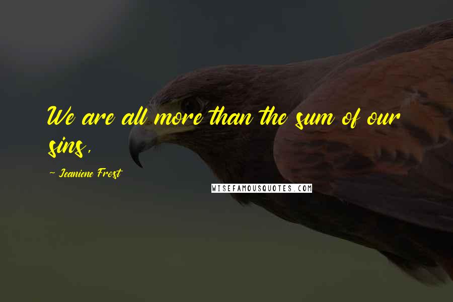 Jeaniene Frost Quotes: We are all more than the sum of our sins,