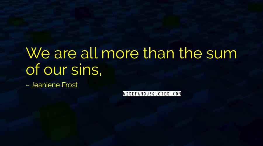 Jeaniene Frost Quotes: We are all more than the sum of our sins,