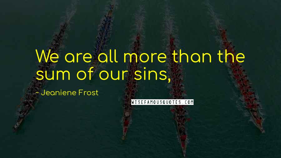 Jeaniene Frost Quotes: We are all more than the sum of our sins,