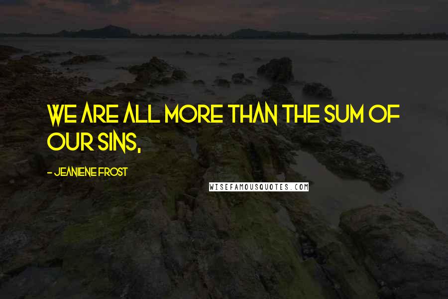 Jeaniene Frost Quotes: We are all more than the sum of our sins,