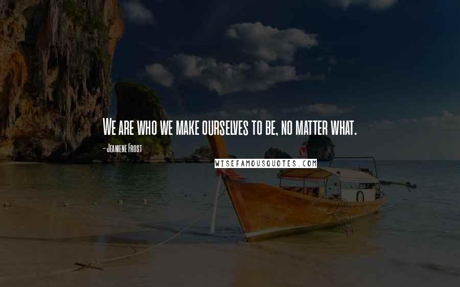 Jeaniene Frost Quotes: We are who we make ourselves to be, no matter what.