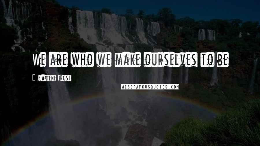 Jeaniene Frost Quotes: We are who we make ourselves to be