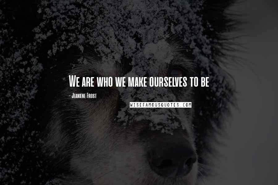 Jeaniene Frost Quotes: We are who we make ourselves to be