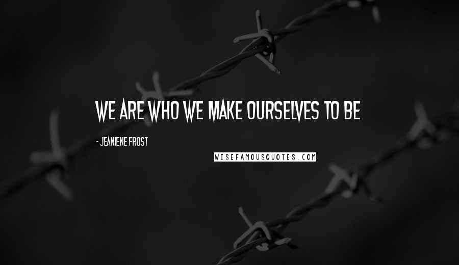 Jeaniene Frost Quotes: We are who we make ourselves to be