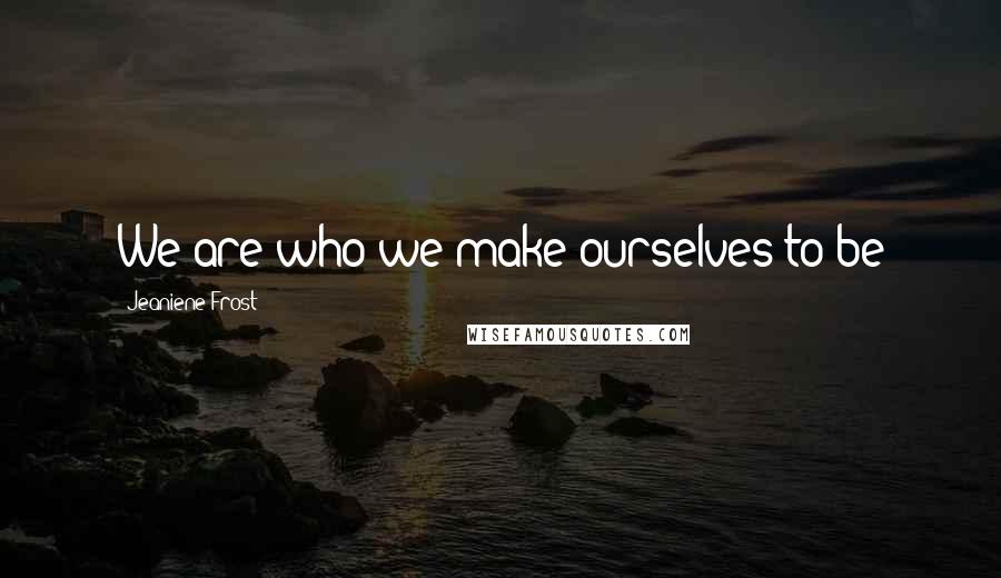 Jeaniene Frost Quotes: We are who we make ourselves to be