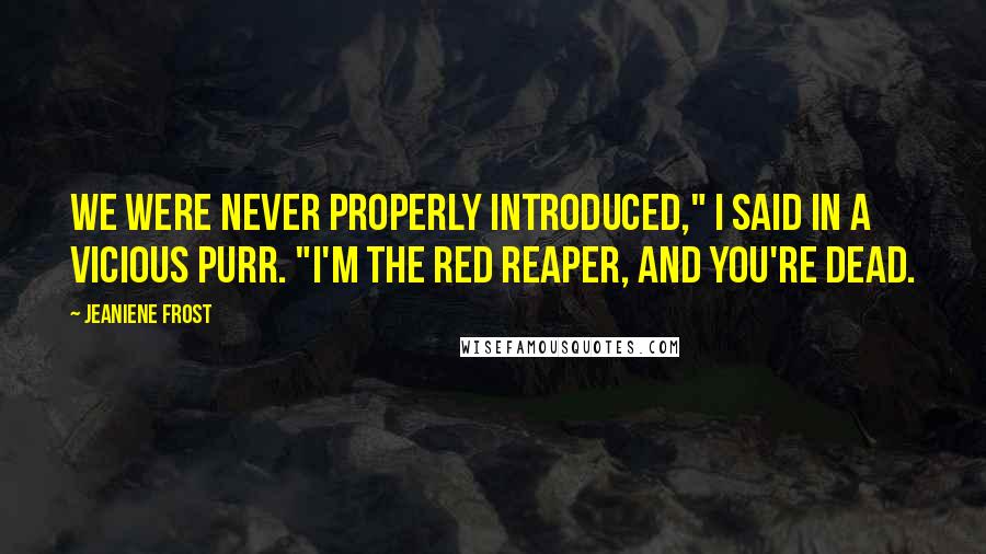 Jeaniene Frost Quotes: We were never properly introduced," I said in a vicious purr. "I'm the Red Reaper, and you're dead.