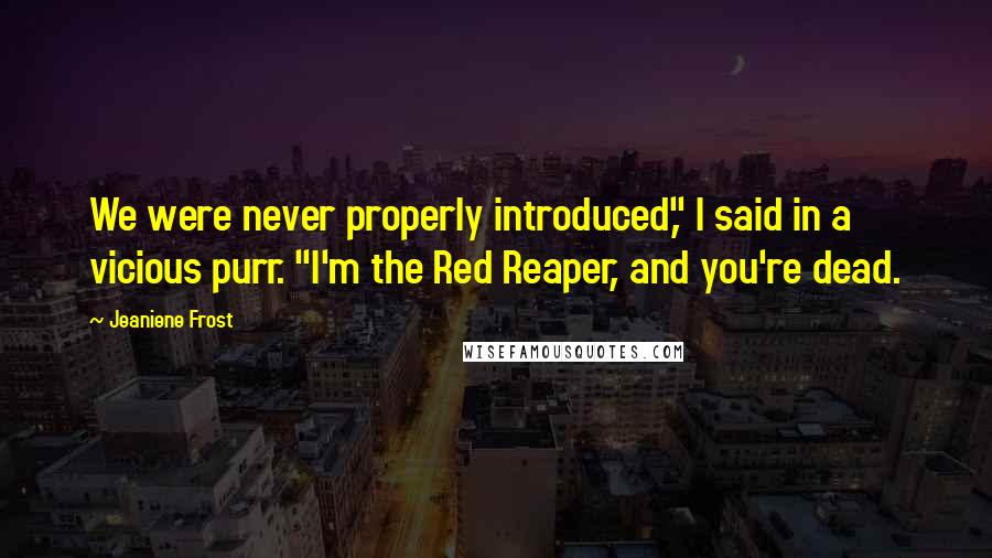 Jeaniene Frost Quotes: We were never properly introduced," I said in a vicious purr. "I'm the Red Reaper, and you're dead.