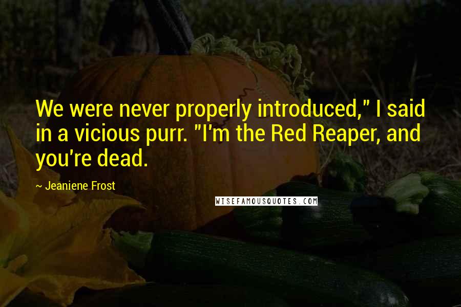 Jeaniene Frost Quotes: We were never properly introduced," I said in a vicious purr. "I'm the Red Reaper, and you're dead.