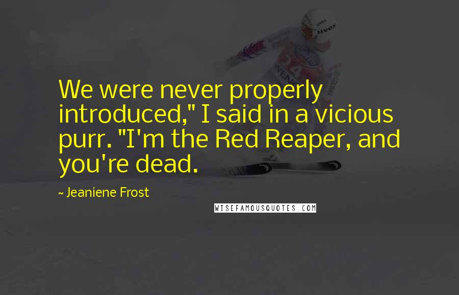 Jeaniene Frost Quotes: We were never properly introduced," I said in a vicious purr. "I'm the Red Reaper, and you're dead.