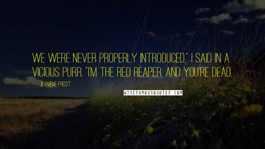 Jeaniene Frost Quotes: We were never properly introduced," I said in a vicious purr. "I'm the Red Reaper, and you're dead.