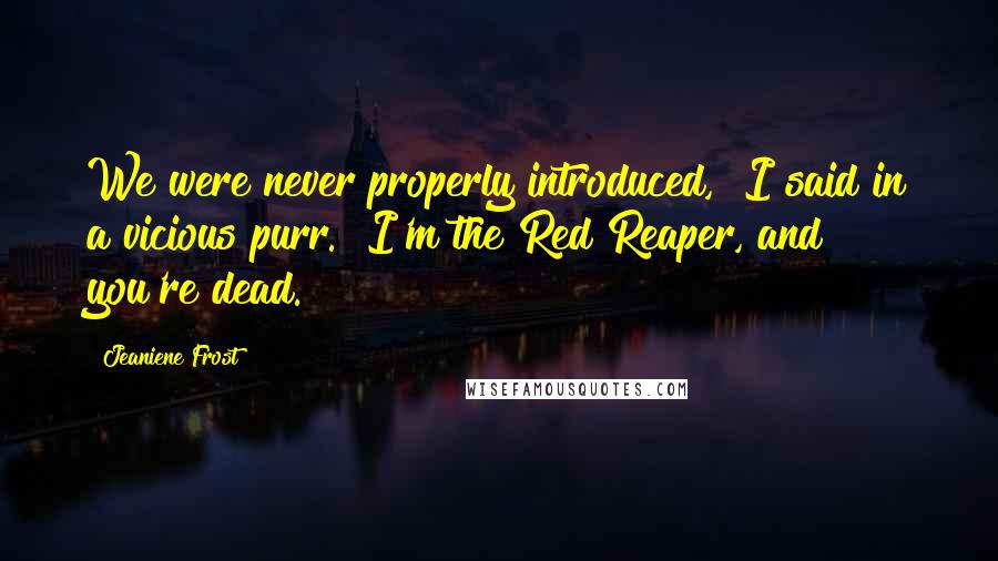Jeaniene Frost Quotes: We were never properly introduced," I said in a vicious purr. "I'm the Red Reaper, and you're dead.