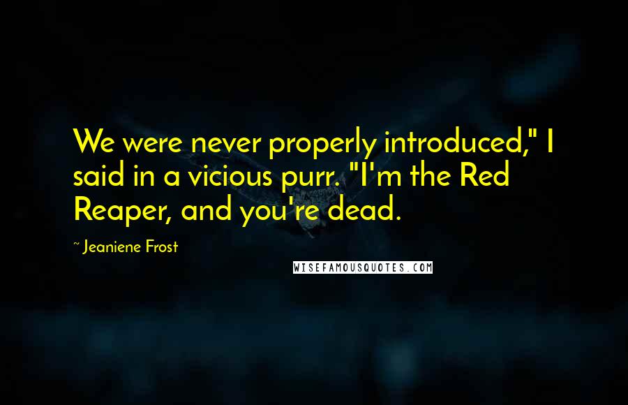 Jeaniene Frost Quotes: We were never properly introduced," I said in a vicious purr. "I'm the Red Reaper, and you're dead.