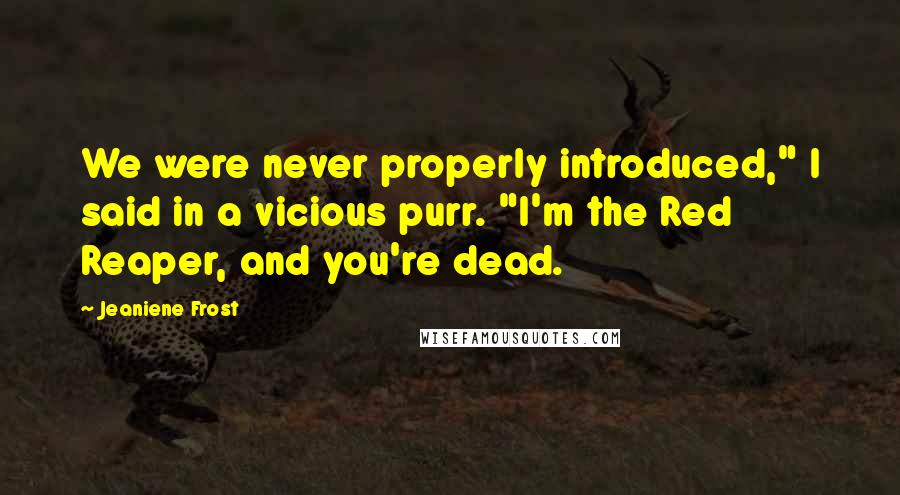 Jeaniene Frost Quotes: We were never properly introduced," I said in a vicious purr. "I'm the Red Reaper, and you're dead.