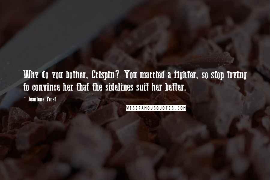 Jeaniene Frost Quotes: Why do you bother, Crispin? You married a fighter, so stop trying to convince her that the sidelines suit her better.