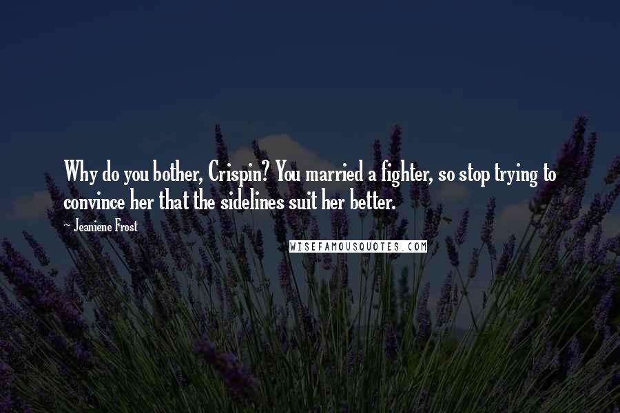 Jeaniene Frost Quotes: Why do you bother, Crispin? You married a fighter, so stop trying to convince her that the sidelines suit her better.