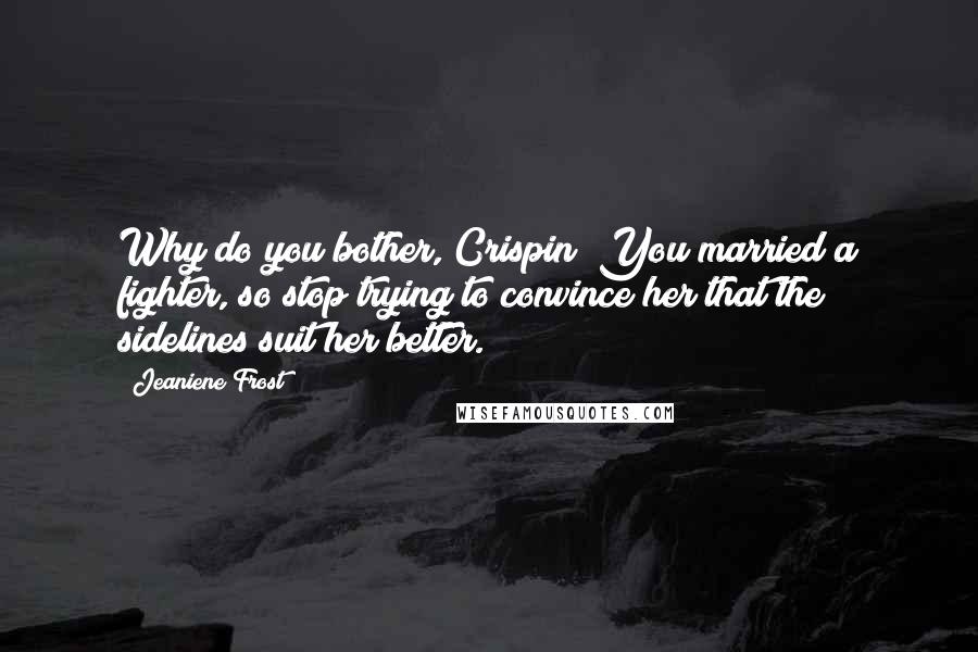 Jeaniene Frost Quotes: Why do you bother, Crispin? You married a fighter, so stop trying to convince her that the sidelines suit her better.