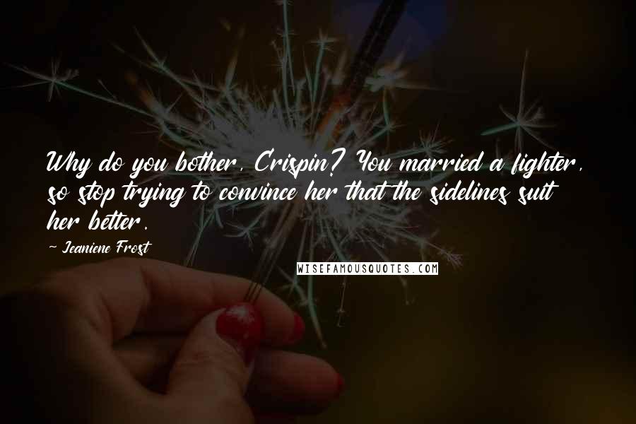 Jeaniene Frost Quotes: Why do you bother, Crispin? You married a fighter, so stop trying to convince her that the sidelines suit her better.