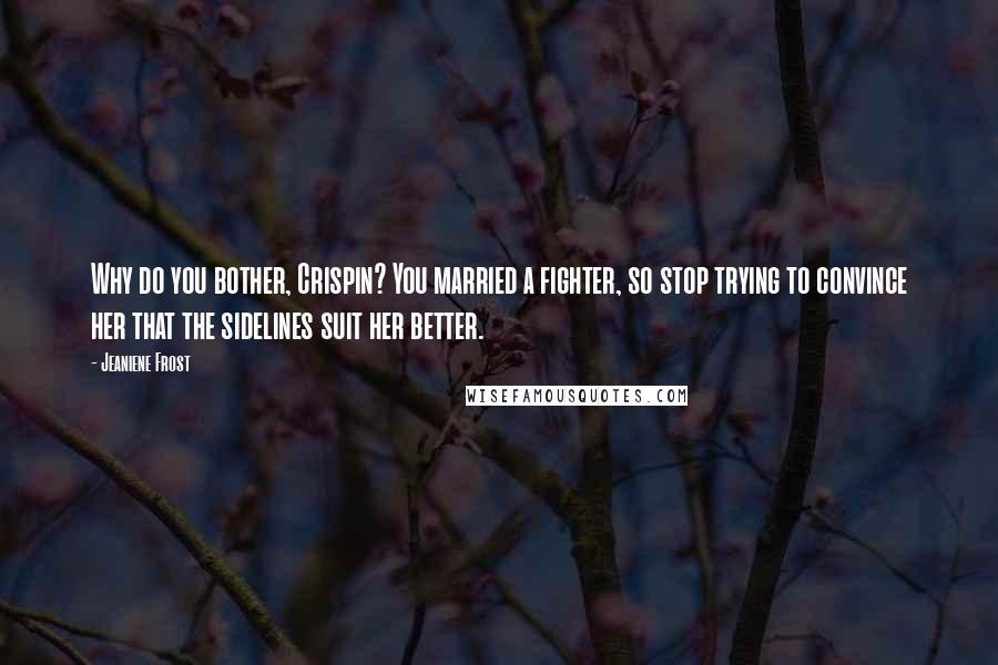 Jeaniene Frost Quotes: Why do you bother, Crispin? You married a fighter, so stop trying to convince her that the sidelines suit her better.