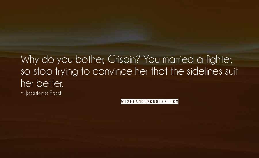 Jeaniene Frost Quotes: Why do you bother, Crispin? You married a fighter, so stop trying to convince her that the sidelines suit her better.