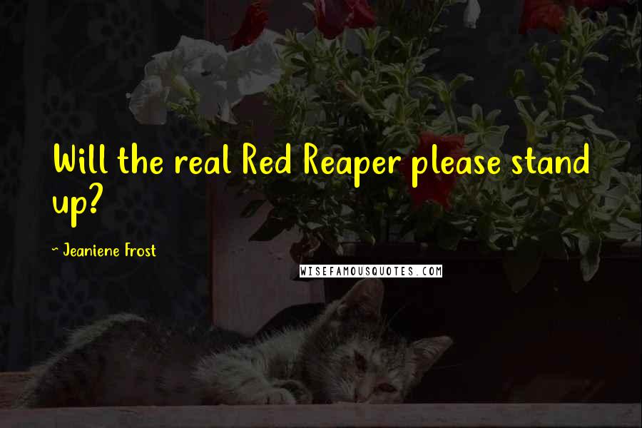 Jeaniene Frost Quotes: Will the real Red Reaper please stand up?