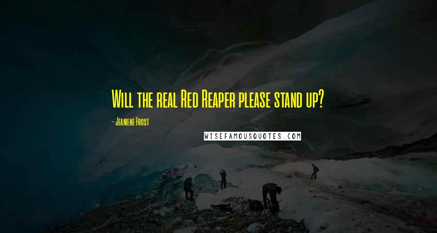 Jeaniene Frost Quotes: Will the real Red Reaper please stand up?