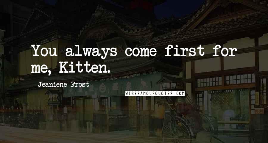 Jeaniene Frost Quotes: You always come first for me, Kitten.