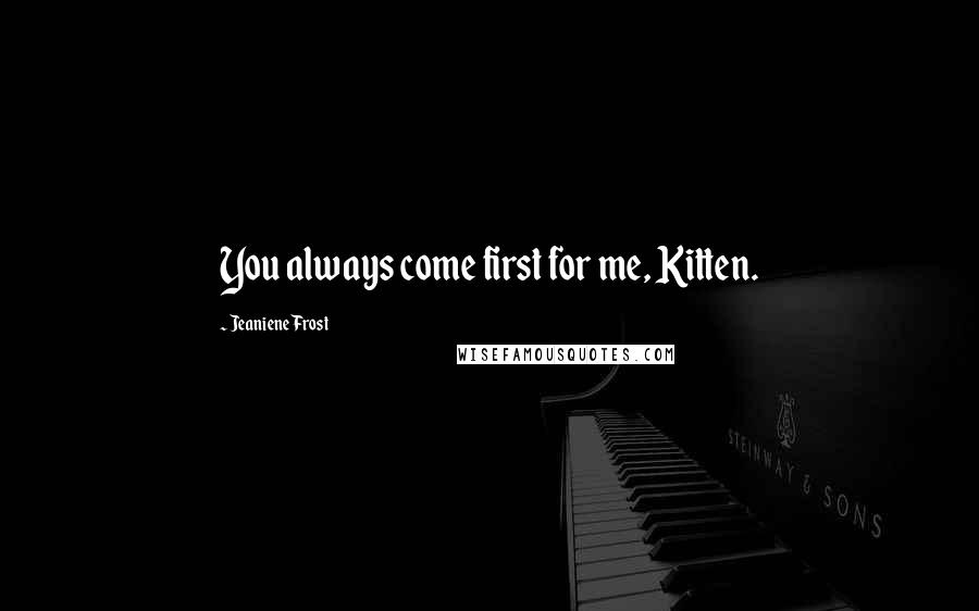 Jeaniene Frost Quotes: You always come first for me, Kitten.