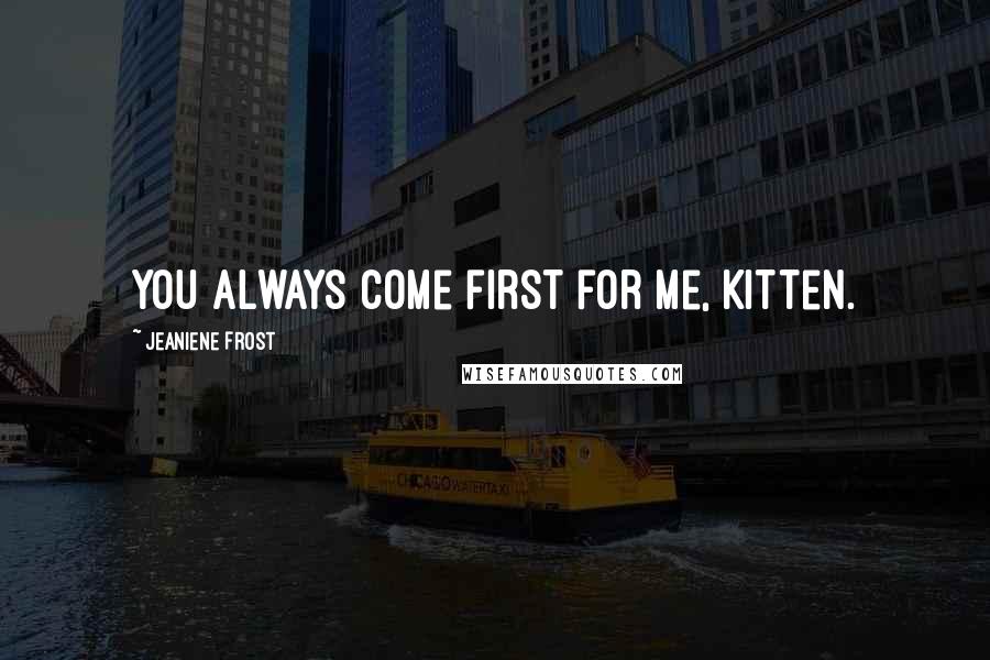 Jeaniene Frost Quotes: You always come first for me, Kitten.