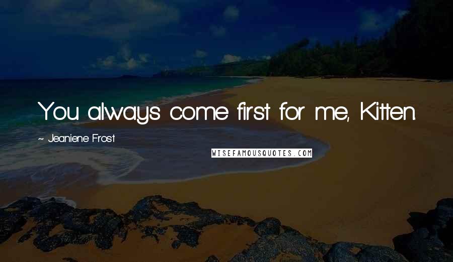 Jeaniene Frost Quotes: You always come first for me, Kitten.