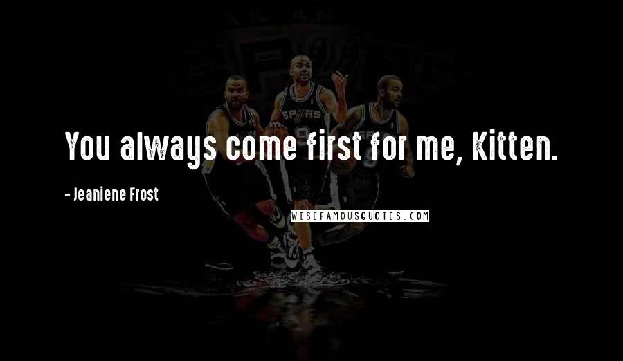Jeaniene Frost Quotes: You always come first for me, Kitten.