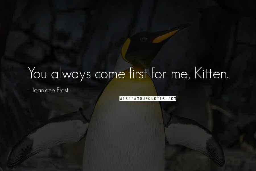 Jeaniene Frost Quotes: You always come first for me, Kitten.