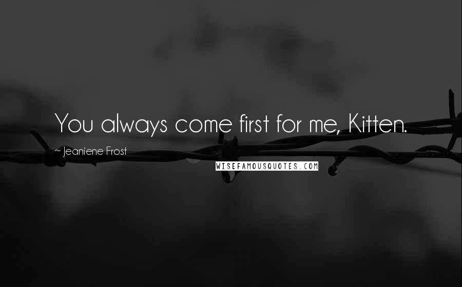 Jeaniene Frost Quotes: You always come first for me, Kitten.
