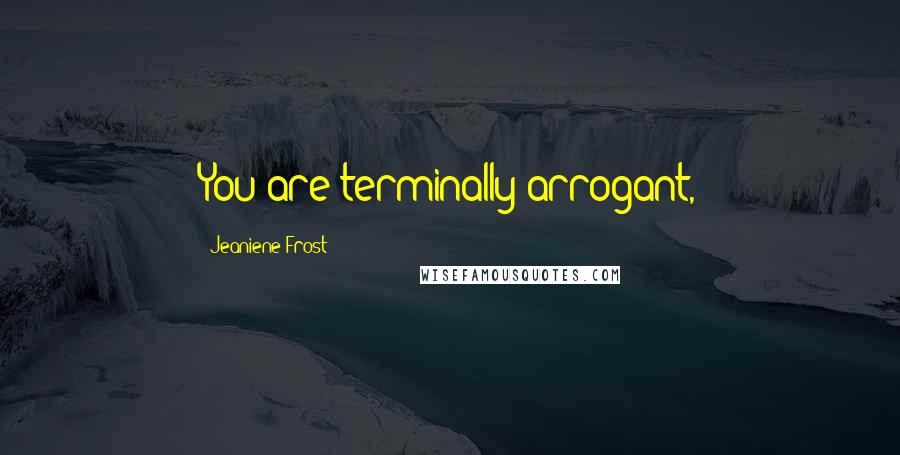 Jeaniene Frost Quotes: You are terminally arrogant,