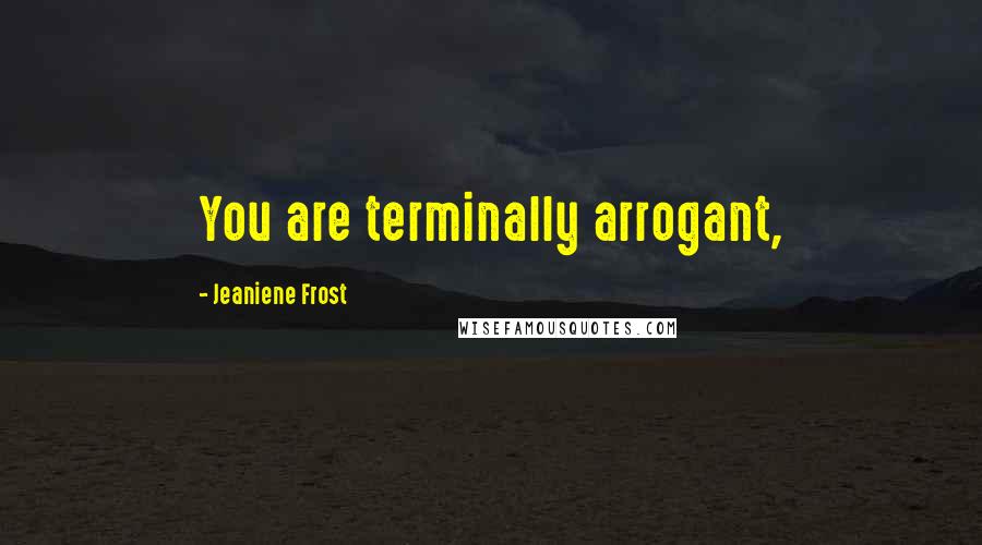 Jeaniene Frost Quotes: You are terminally arrogant,