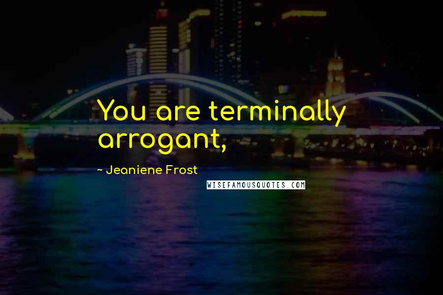 Jeaniene Frost Quotes: You are terminally arrogant,