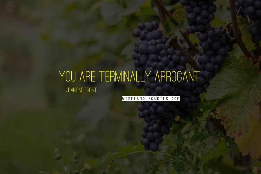 Jeaniene Frost Quotes: You are terminally arrogant,