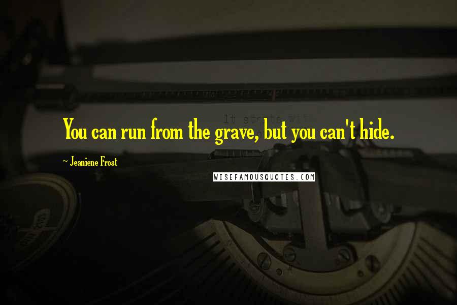 Jeaniene Frost Quotes: You can run from the grave, but you can't hide.