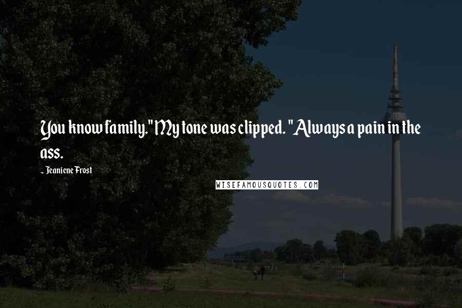 Jeaniene Frost Quotes: You know family." My tone was clipped. "Always a pain in the ass.