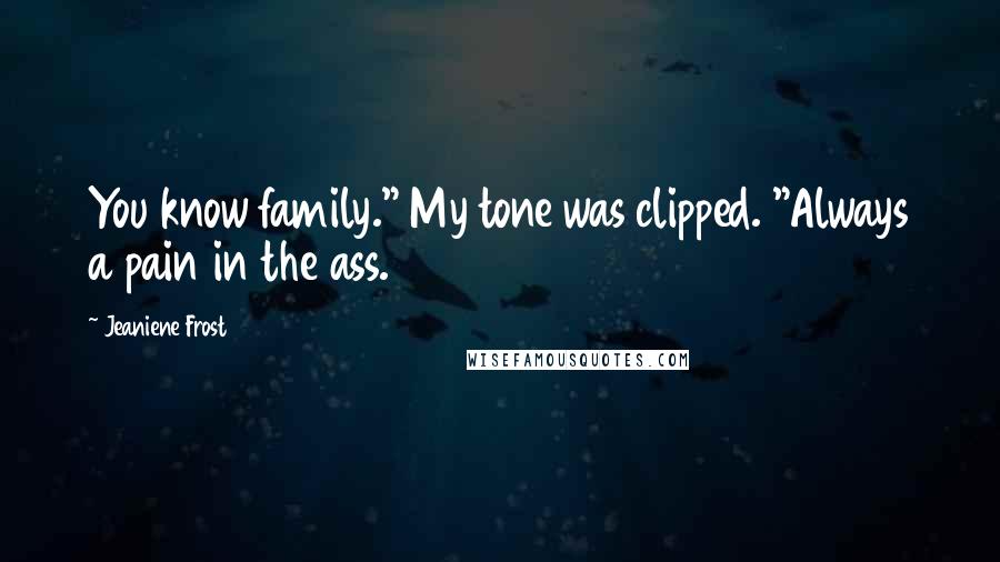 Jeaniene Frost Quotes: You know family." My tone was clipped. "Always a pain in the ass.