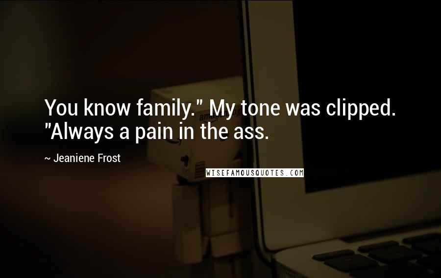Jeaniene Frost Quotes: You know family." My tone was clipped. "Always a pain in the ass.