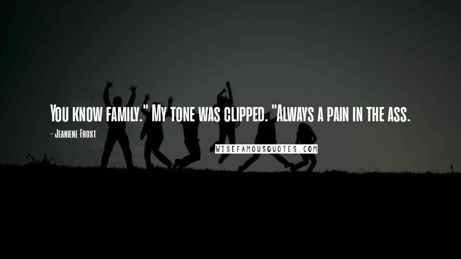 Jeaniene Frost Quotes: You know family." My tone was clipped. "Always a pain in the ass.
