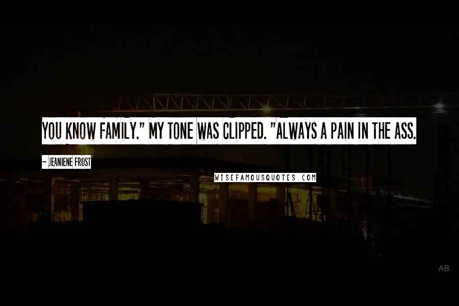 Jeaniene Frost Quotes: You know family." My tone was clipped. "Always a pain in the ass.