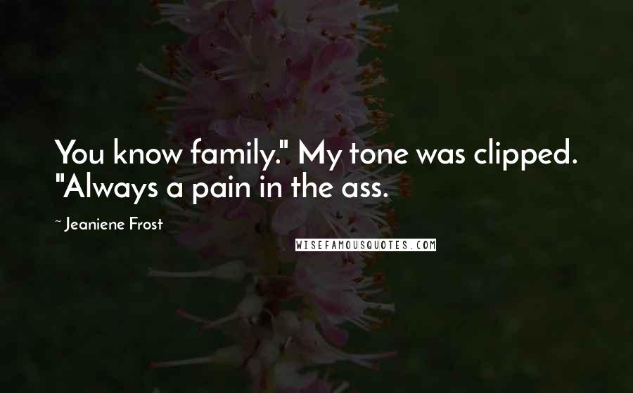 Jeaniene Frost Quotes: You know family." My tone was clipped. "Always a pain in the ass.
