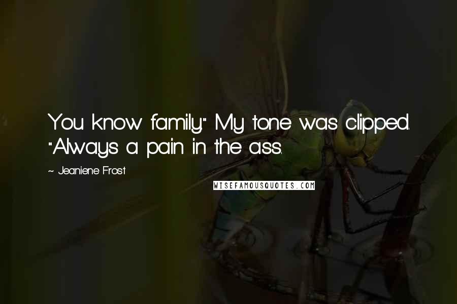 Jeaniene Frost Quotes: You know family." My tone was clipped. "Always a pain in the ass.
