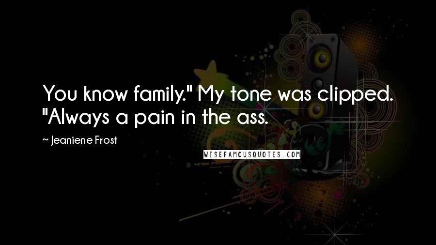 Jeaniene Frost Quotes: You know family." My tone was clipped. "Always a pain in the ass.