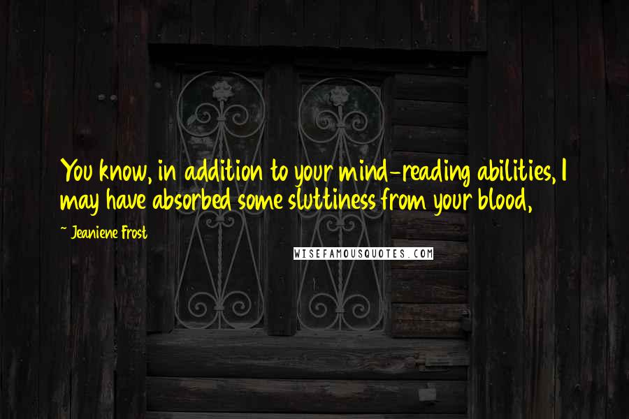 Jeaniene Frost Quotes: You know, in addition to your mind-reading abilities, I may have absorbed some sluttiness from your blood,