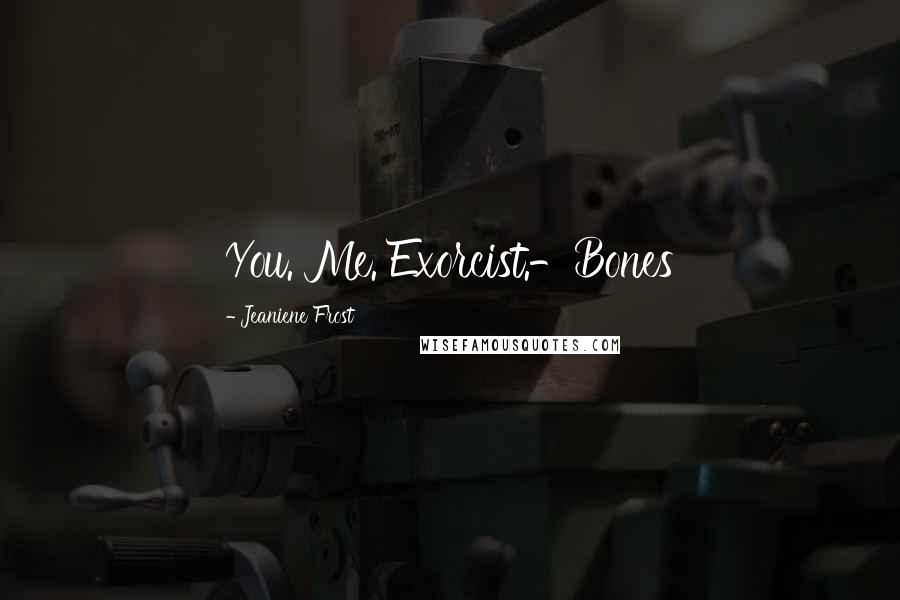 Jeaniene Frost Quotes: You. Me. Exorcist.-Bones