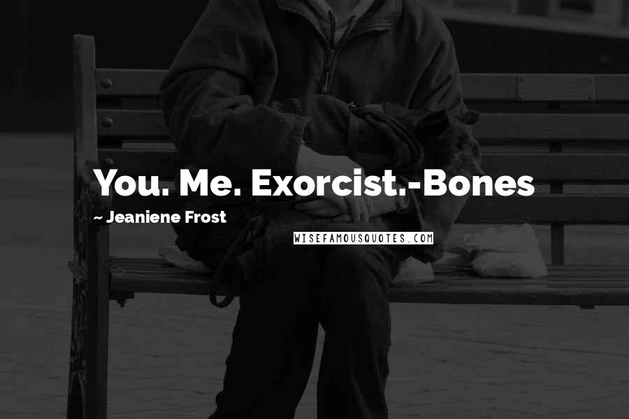 Jeaniene Frost Quotes: You. Me. Exorcist.-Bones