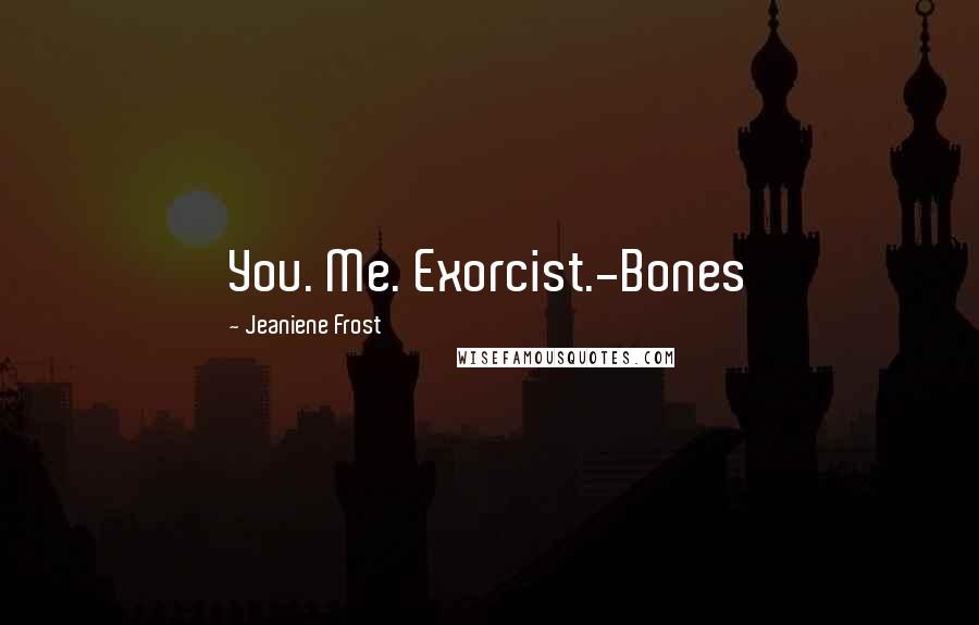 Jeaniene Frost Quotes: You. Me. Exorcist.-Bones