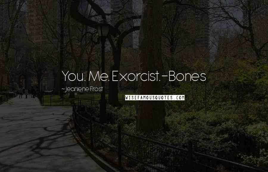 Jeaniene Frost Quotes: You. Me. Exorcist.-Bones